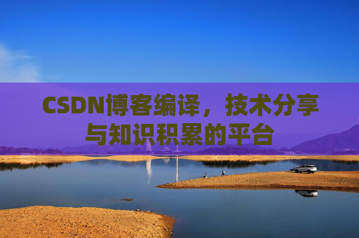 CSDN博客编译，技术分享与知识积累的平台